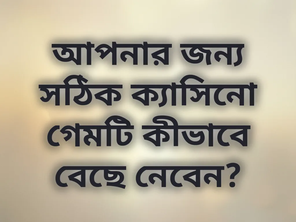 আপনার জন্য সঠিক ক্যাসিনো গেমটি কীভাবে বেছে নেবেন?