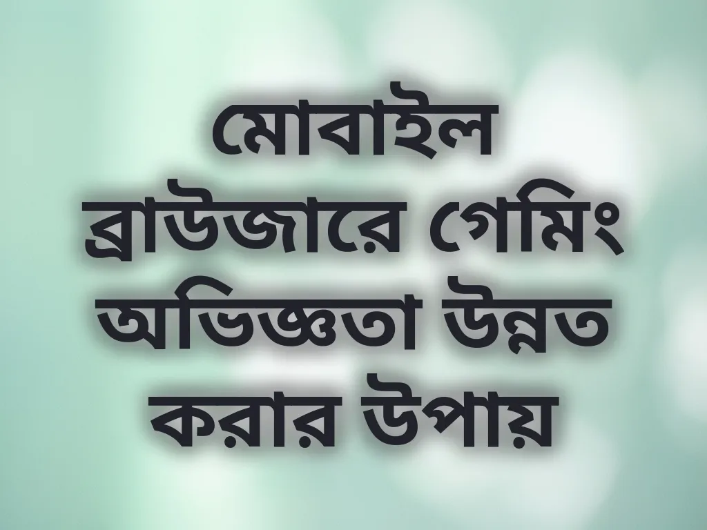 মোবাইল ব্রাউজারে গেমিং অভিজ্ঞতা উন্নত করার উপায়