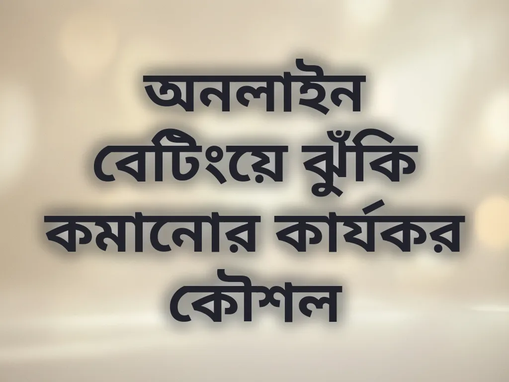 অনলাইন বেটিংয়ে ঝুঁকি কমানোর কার্যকর কৌশল